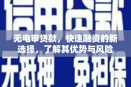 扎兰屯无电审贷款，快速融资的新选择，了解其优势与风险