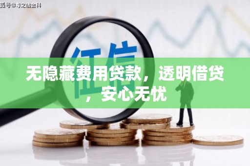 扎兰屯无隐藏费用贷款，透明借贷，安心无忧