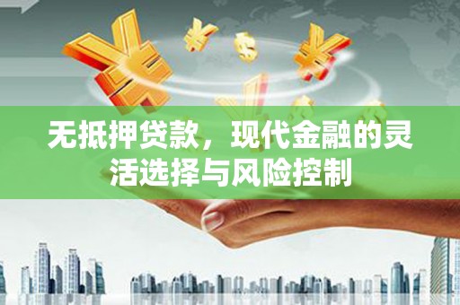 扎兰屯无抵押贷款，现代金融的灵活选择与风险控制
