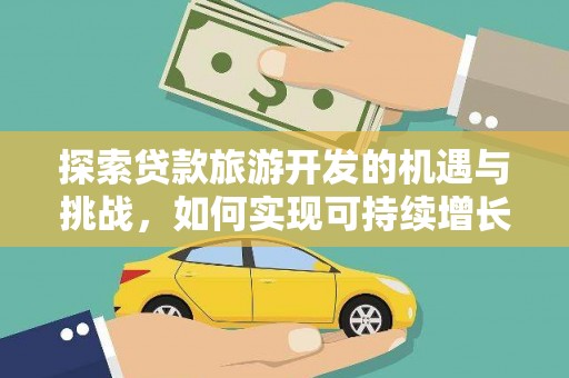 扎兰屯探索贷款旅游开发的机遇与挑战，如何实现可持续增长