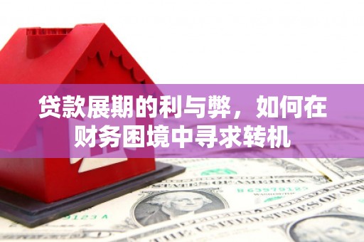 扎兰屯贷款展期的利与弊，如何在财务困境中寻求转机