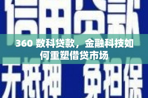 扎兰屯360 数科贷款，金融科技如何重塑借贷市场