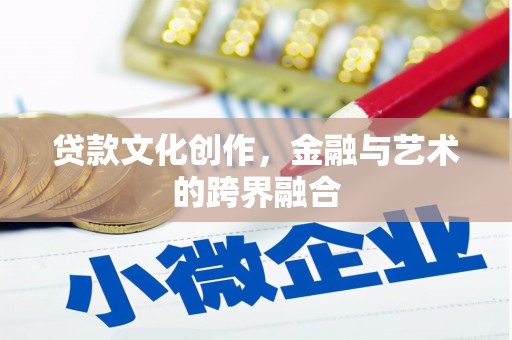 扎兰屯贷款文化创作，金融与艺术的跨界融合