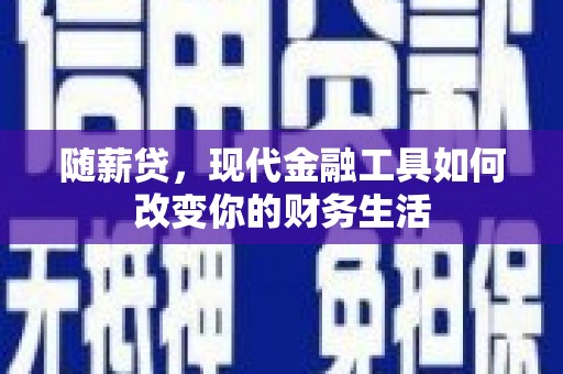 扎兰屯随薪贷，现代金融工具如何改变你的财务生活