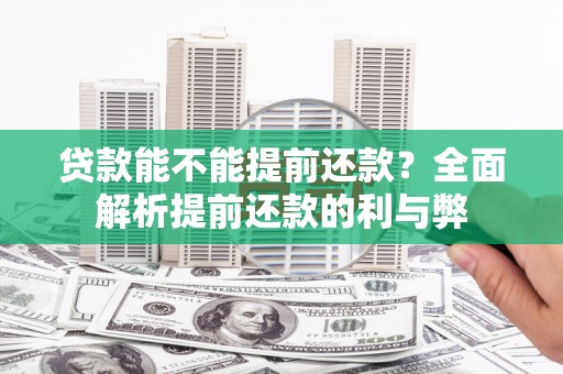 扎兰屯贷款能不能提前还款？全面解析提前还款的利与弊
