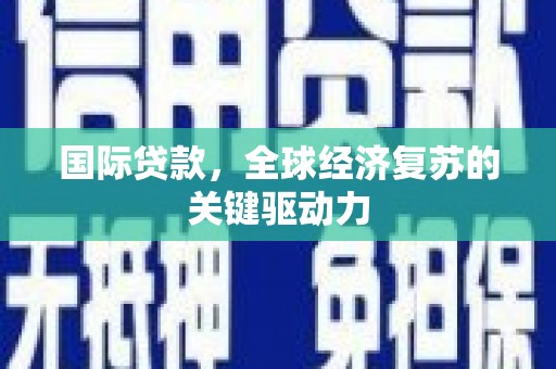 扎兰屯国际贷款，全球经济复苏的关键驱动力