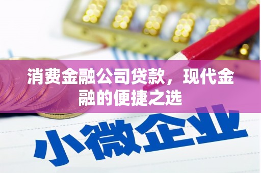 扎兰屯消费金融公司贷款，现代金融的便捷之选