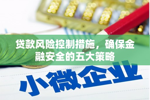 扎兰屯贷款风险控制措施，确保金融安全的五大策略