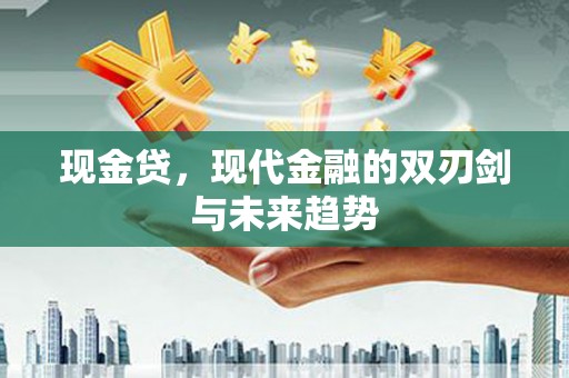 扎兰屯现金贷，现代金融的双刃剑与未来趋势