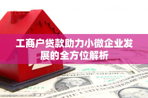 扎兰屯工商户贷款助力小微企业发展的全方位解析