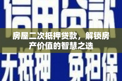 扎兰屯房屋二次抵押贷款，解锁房产价值的智慧之选