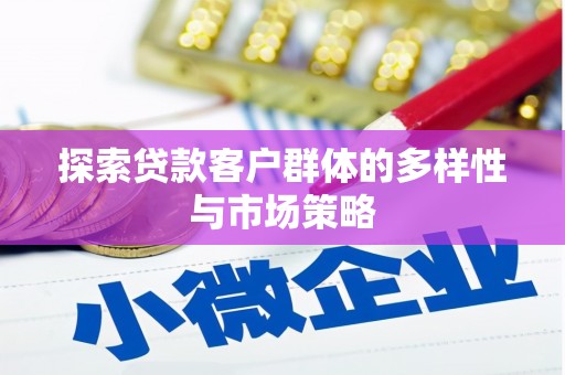 扎兰屯探索贷款客户群体的多样性与市场策略