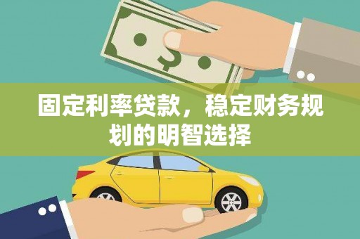 扎兰屯固定利率贷款，稳定财务规划的明智选择