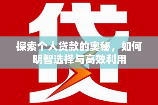扎兰屯探索个人贷款的奥秘，如何明智选择与高效利用