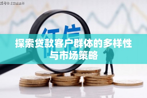 扎兰屯探索贷款客户群体的多样性与市场策略