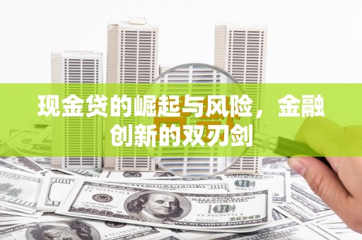 扎兰屯现金贷的崛起与风险，金融创新的双刃剑