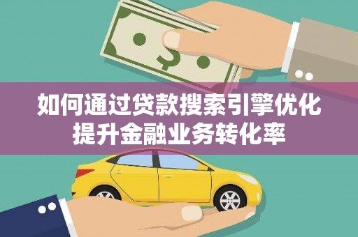 扎兰屯如何通过贷款搜索引擎优化提升金融业务转化率