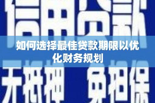 扎兰屯如何选择最佳贷款期限以优化财务规划