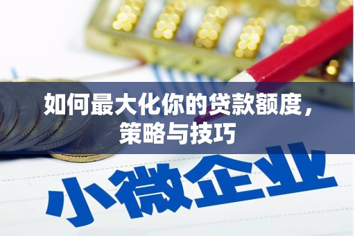 扎兰屯如何最大化你的贷款额度，策略与技巧