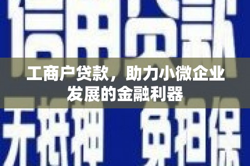 扎兰屯工商户贷款，助力小微企业发展的金融利器