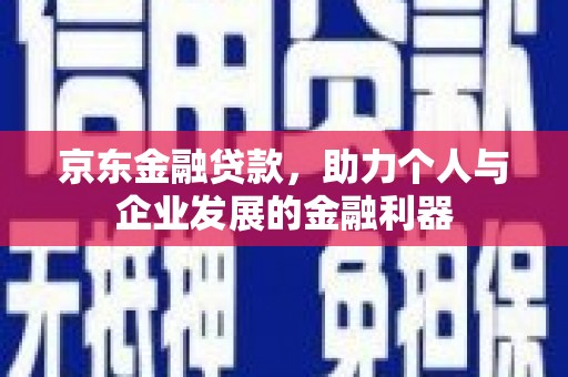 扎兰屯京东金融贷款，助力个人与企业发展的金融利器