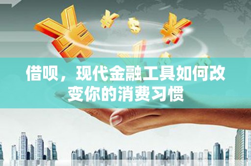 扎兰屯借呗，现代金融工具如何改变你的消费习惯