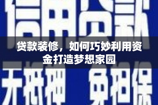 扎兰屯贷款装修，如何巧妙利用资金打造梦想家园