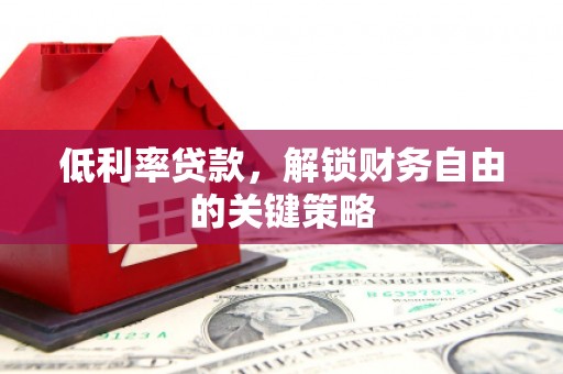 扎兰屯低利率贷款，解锁财务自由的关键策略