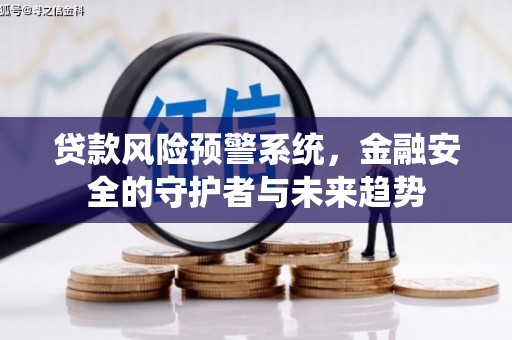 扎兰屯贷款风险预警系统，金融安全的守护者与未来趋势