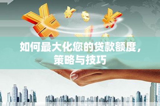 扎兰屯如何最大化您的贷款额度，策略与技巧