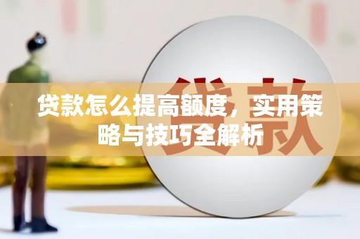 扎兰屯贷款怎么提高额度，实用策略与技巧全解析