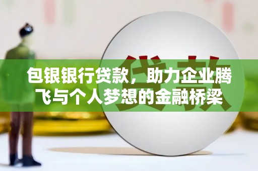 扎兰屯包银银行贷款，助力企业腾飞与个人梦想的金融桥梁
