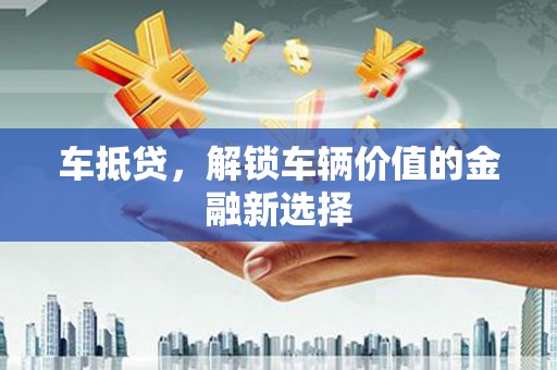 扎兰屯车抵贷，解锁车辆价值的金融新选择