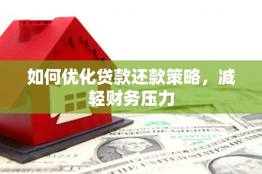 扎兰屯如何优化贷款还款策略，减轻财务压力