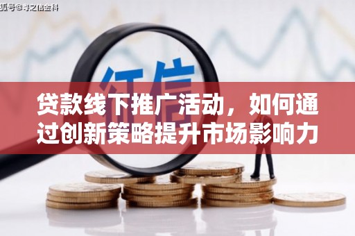 扎兰屯贷款线下推广活动，如何通过创新策略提升市场影响力