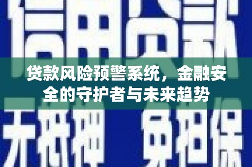 扎兰屯贷款风险预警系统，金融安全的守护者与未来趋势