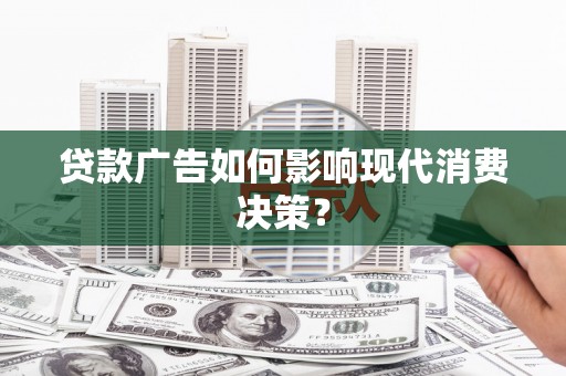 扎兰屯贷款广告如何影响现代消费决策？