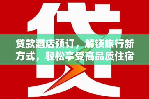 扎兰屯贷款酒店预订，解锁旅行新方式，轻松享受高品质住宿