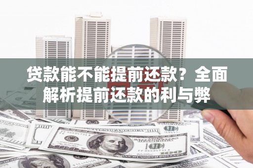 扎兰屯贷款能不能提前还款？全面解析提前还款的利与弊
