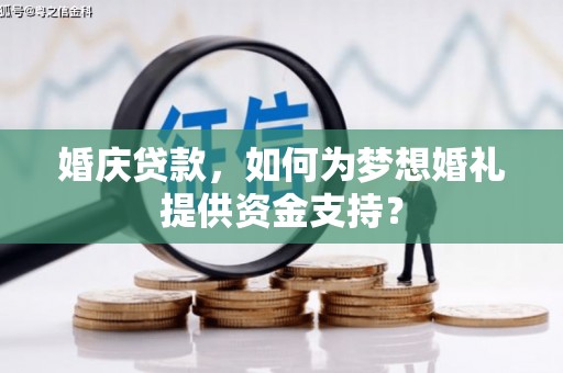 扎兰屯婚庆贷款，如何为梦想婚礼提供资金支持？
