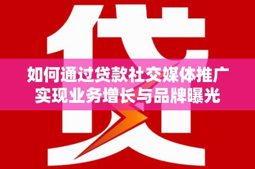 扎兰屯如何通过贷款社交媒体推广实现业务增长与品牌曝光