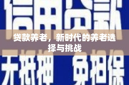 扎兰屯贷款养老，新时代的养老选择与挑战