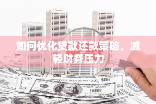 扎兰屯如何优化贷款还款策略，减轻财务压力