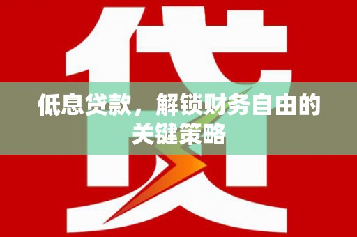 扎兰屯低息贷款，解锁财务自由的关键策略