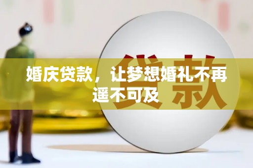 扎兰屯婚庆贷款，让梦想婚礼不再遥不可及