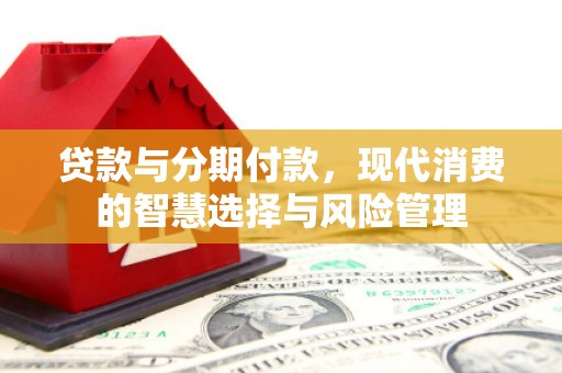 扎兰屯贷款与分期付款，现代消费的智慧选择与风险管理