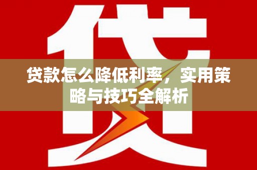 扎兰屯贷款怎么降低利率，实用策略与技巧全解析