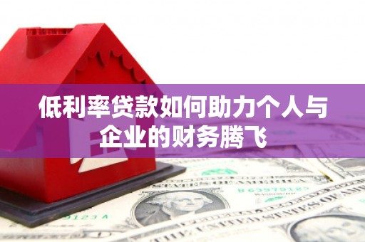 扎兰屯低利率贷款如何助力个人与企业的财务腾飞