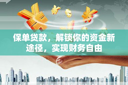 扎兰屯保单贷款，解锁你的资金新途径，实现财务自由