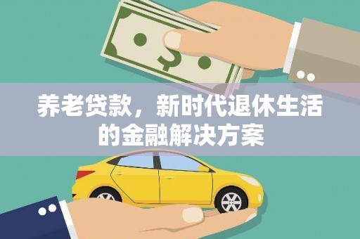 扎兰屯养老贷款，新时代退休生活的金融解决方案